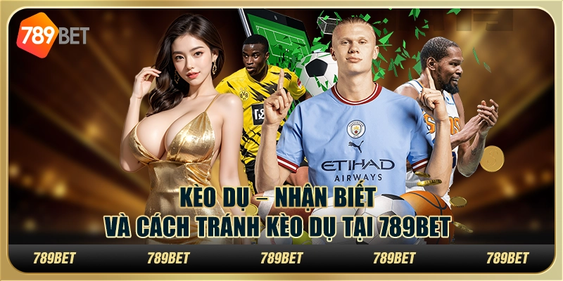 Kèo Dụ – Nhận Biết Và Cách Tránh Kèo Dụ Tại 789BET