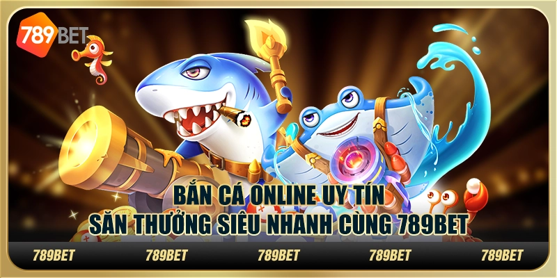 Bắn Cá Online Uy Tín, Săn Thưởng Siêu Nhanh Cùng 789BET