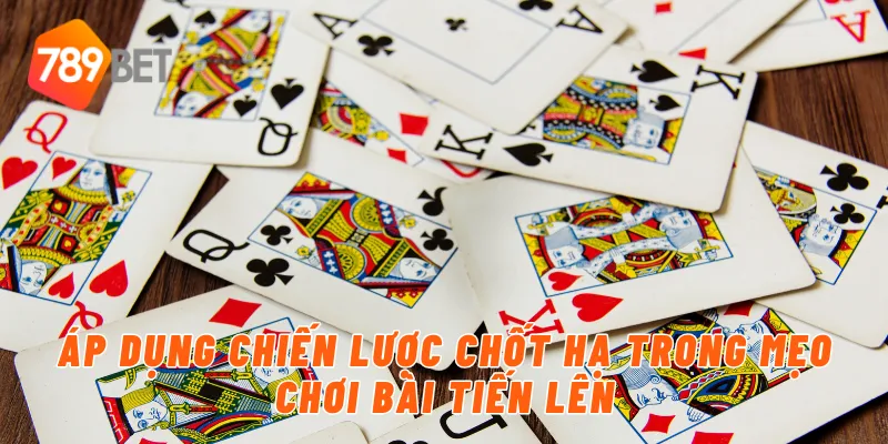 Áp dụng chiến lược chốt hạ trong mẹo chơi bài tiến lên