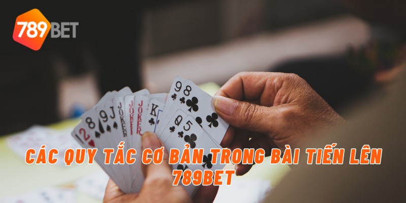 Chơi Bài Tiến Lên Đổi Thưởng Uy Tín Chỉ Có Tại 789BET 2 Các quy tắc cơ bản trong bài tiến lên 789BET