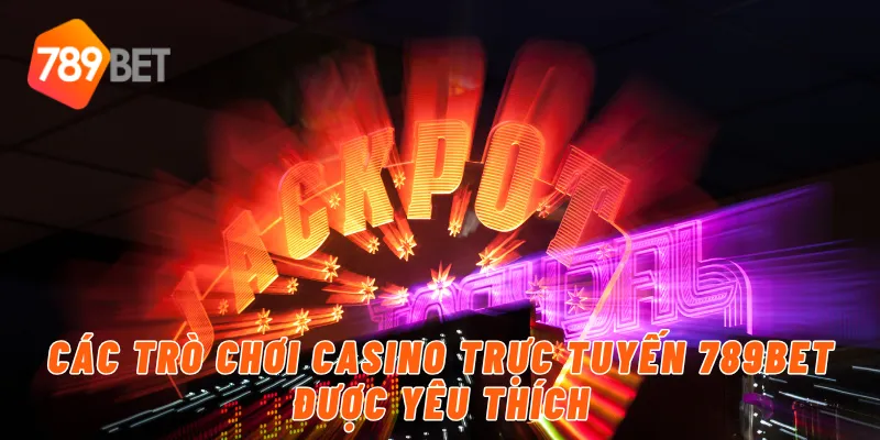 Các trò chơi casino trực tuyến 789BET được yêu thích