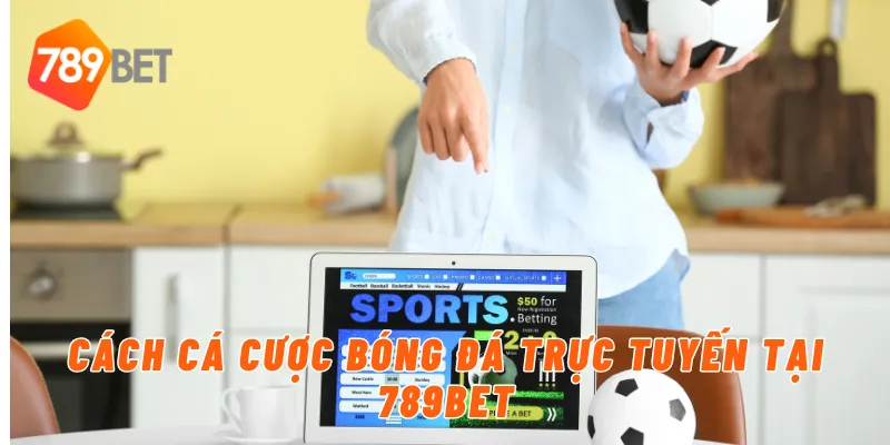 Cá Cược Bóng Đá Trực Tuyến Uy Tín Và An Toàn Tại 789BET 3 Cách cá cược bóng đá trực tuyến tại 789BET