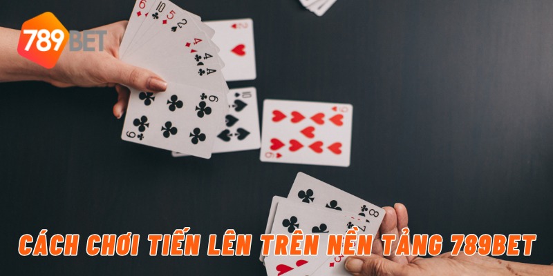 Chơi Bài Tiến Lên Đổi Thưởng Uy Tín Chỉ Có Tại 789BET 3 Cách chơi tiến lên trên nền tảng 789BET