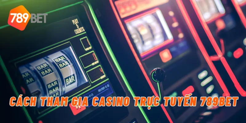 Cách tham gia casino trực tuyến 789BET