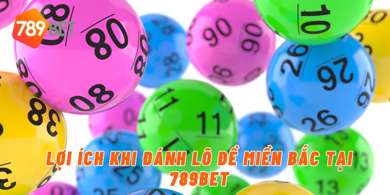 Đánh Lô Đề Miền Bắc Online Đổi Thưởng Hấp Dẫn 789BET 2 Lợi ích khi đánh lô đề miền bắc tại 789BET