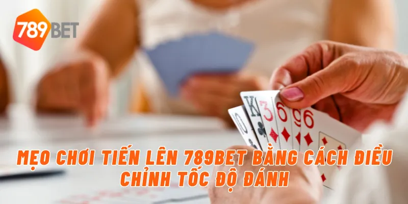 Mẹo chơi tiến lên 789BET bằng cách điều chỉnh tốc độ đánh
