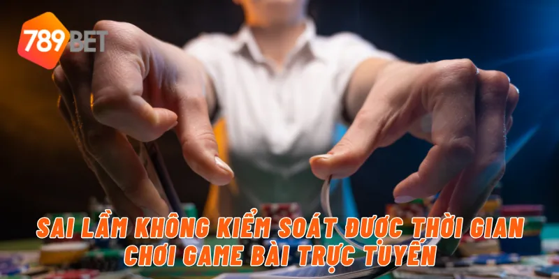 Sai lầm không kiểm soát được thời gian chơi game bài trực tuyến
