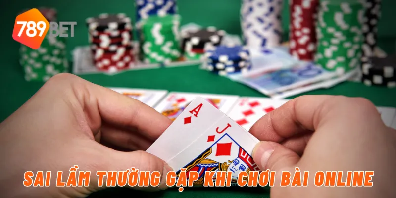 789BET - Chơi Bài Online Mọi Lúc Mọi Nơi Siêu Tiện Lợi 4 Sai lầm thường gặp khi chơi bài online