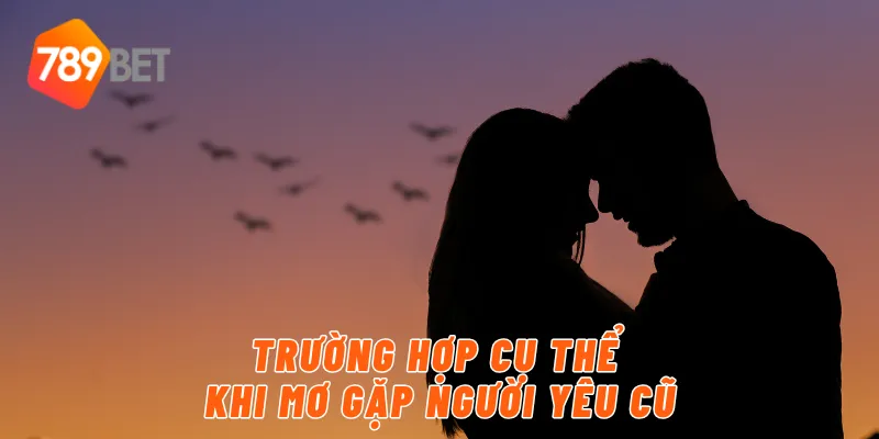Giải Mã Giấc Mơ Gặp Người Yêu Cũ Cùng 789BET 3 Trường hợp cụ thể khi mơ gặp người yêu cũ