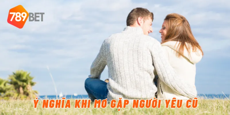 Giải Mã Giấc Mơ Gặp Người Yêu Cũ Cùng 789BET 2 Ý nghĩa khi mơ gặp người yêu cũ