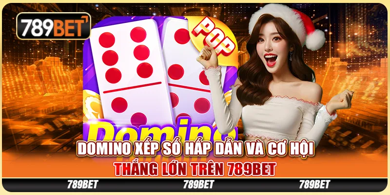 Domino Xếp Số Hấp Dẫn Và Cơ Hội Thắng Lớn Tại 789BET