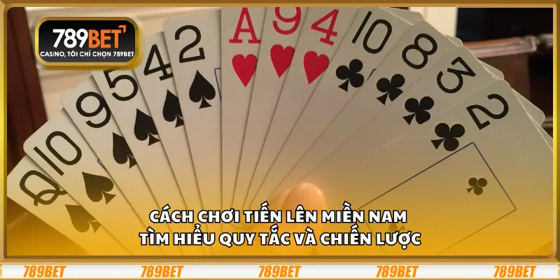 Cách chơi Tiến Lên miền Nam – Tìm hiểu quy tắc và chiến lược
