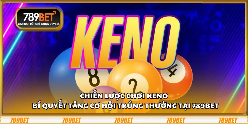 Chiến lược chơi Keno – Bí quyết tăng cơ hội trúng thưởng tại 789Bet
