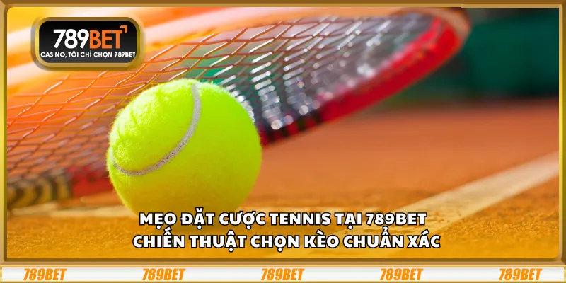 Mẹo đặt cược Tennis tại 789Bet  – Chiến thuật chọn kèo chuẩn xác