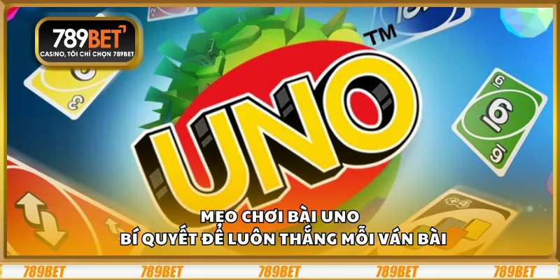Mẹo chơi Bài Uno – Bí quyết để luôn thắng mỗi ván bài