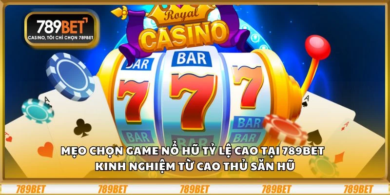 Mẹo chọn game nổ hũ tỷ lệ cao tại 789Bet - Kinh nghiệm từ cao thủ săn hũ
