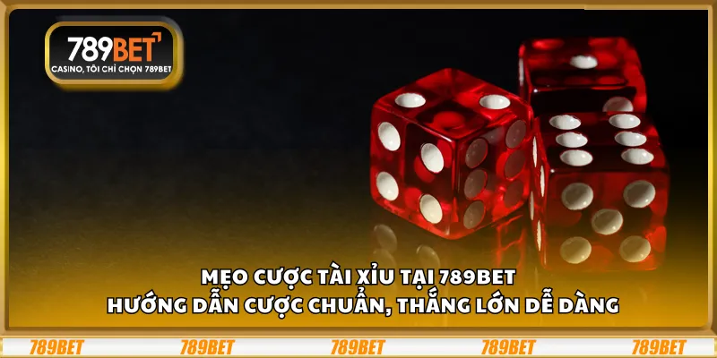 Mẹo cược Tài Xỉu tại 789Bet – Hướng dẫn cược chuẩn, thắng lớn dễ dàng